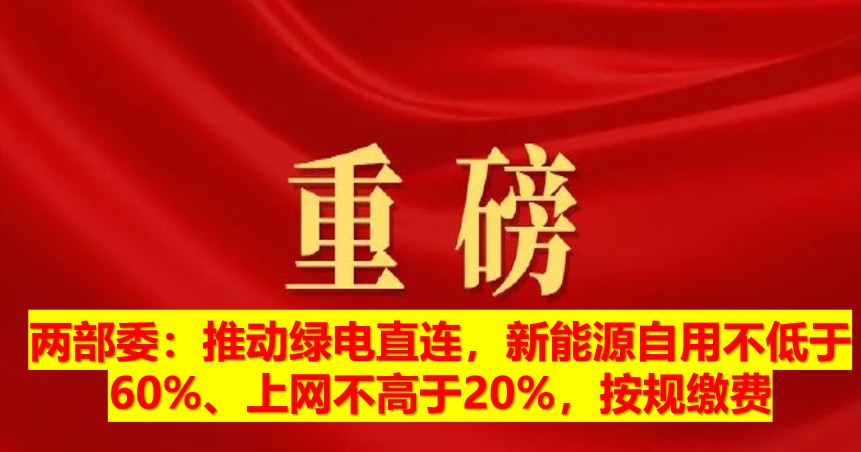 兩部委：推動(dòng)綠電直連，新能源自用不低于60%、上網(wǎng)不高于20%，按規(guī)繳費(fèi)