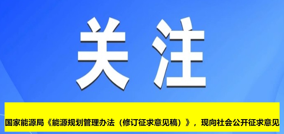 國(guó)家能源局《能源規(guī)劃管理辦法（修訂征求意見稿）》，現(xiàn)向社會(huì)公開征求意見