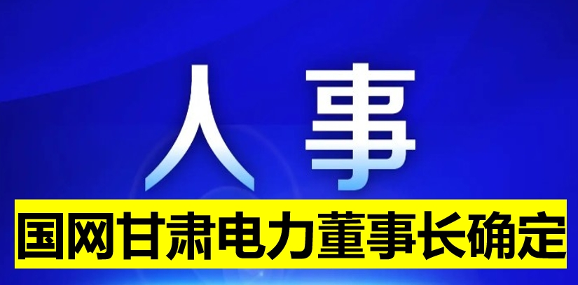 國(guó)網(wǎng)甘肅電力董事長(zhǎng)確定！