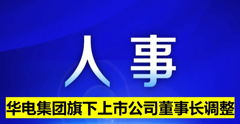 華電集團(tuán)旗下上市公司董事長(zhǎng)調(diào)整