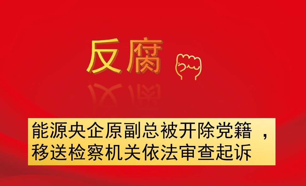 能源央企原副總被開除黨籍 ，移送檢察機關依法審查起訴