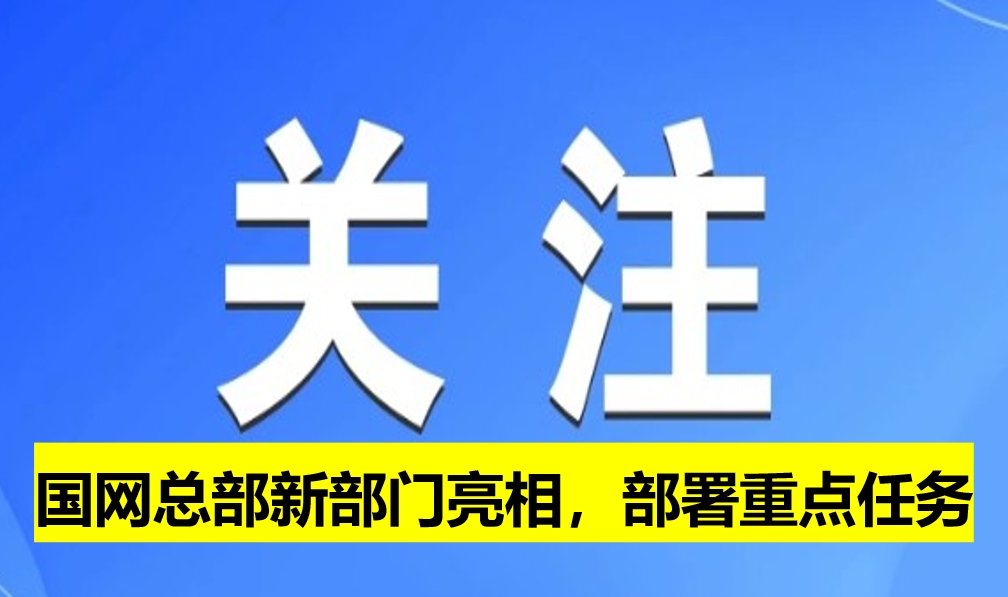 國(guó)網(wǎng)總部新部門亮相，部署重點(diǎn)任務(wù)