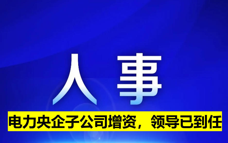 電力央企子公司增資，領(lǐng)導(dǎo)已到任