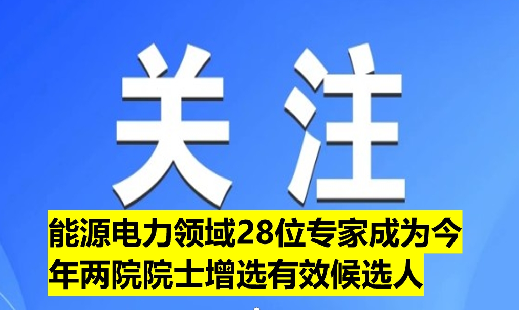 能源電力領(lǐng)域28位專家成為今年兩院院士增選有效候選人（附名單）