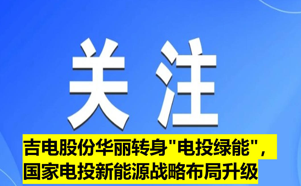 吉電股份華麗轉(zhuǎn)身"電投綠能"，國(guó)家電投新能源戰(zhàn)略布局升級(jí)