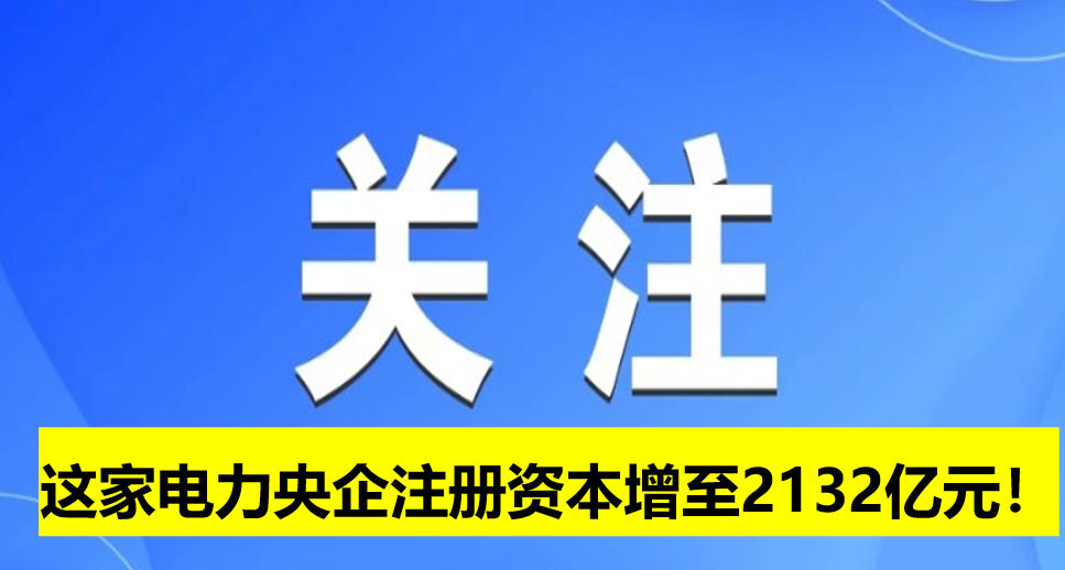 這家電力央企注冊(cè)資本增至2132億元！