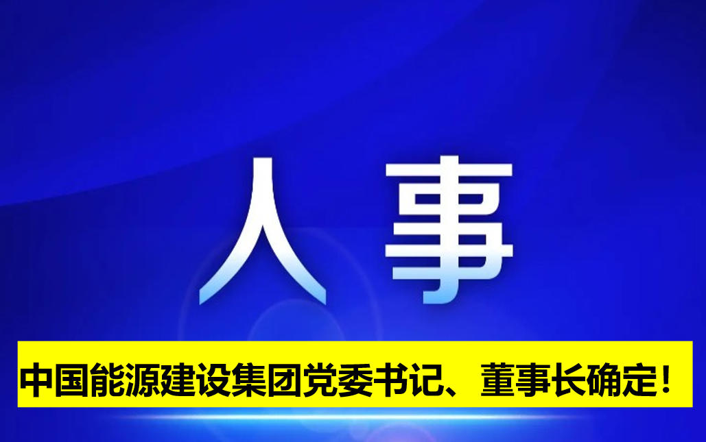 中國能源建設(shè)集團(tuán)黨委書記、董事長確定！